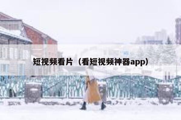 短视频看片（看短视频神器app）