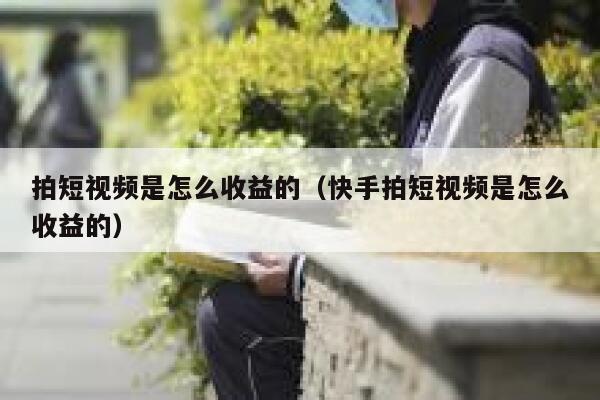 拍短视频是怎么收益的（快手拍短视频是怎么收益的）