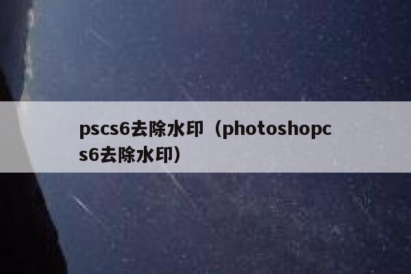 pscs6去除水印（photoshopcs6去除水印）