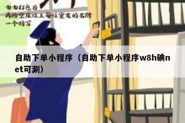 自助下单小程序（自助下单小程序w8h碘net可涮）