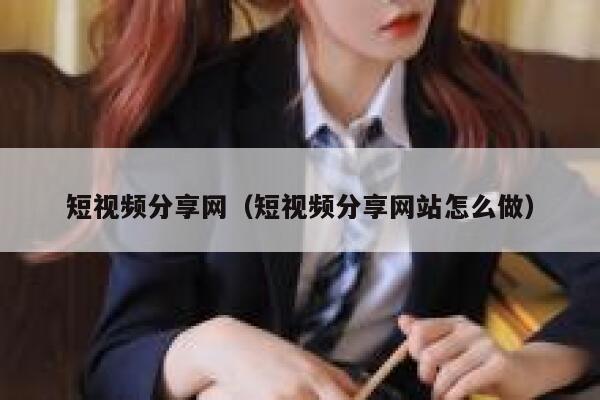 短视频分享网（短视频分享网站怎么做）