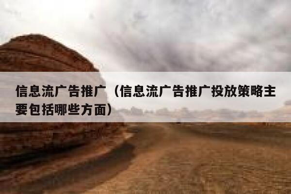 信息流广告推广（信息流广告推广投放策略主要包括哪些方面）