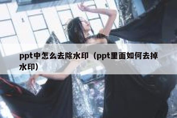 ppt中怎么去除水印（ppt里面如何去掉水印）