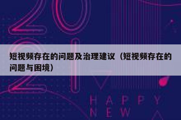 短视频存在的问题及治理建议（短视频存在的问题与困境）