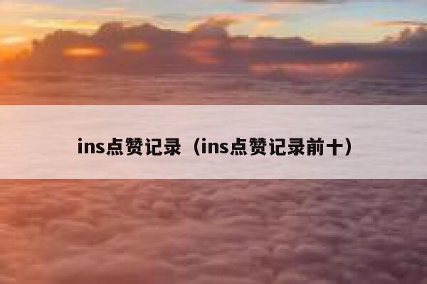 ins点赞记录（ins点赞记录前十）