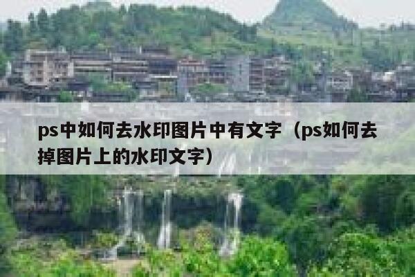 ps中如何去水印图片中有文字（ps如何去掉图片上的水印文字）