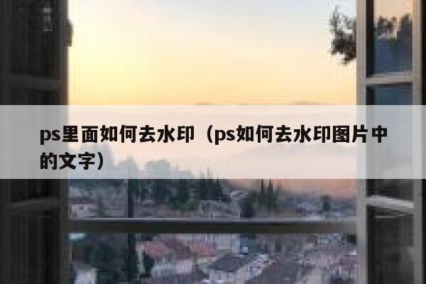 ps里面如何去水印（ps如何去水印图片中的文字）