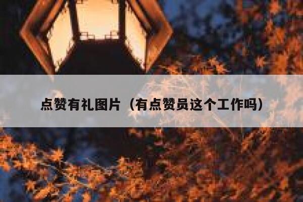 点赞有礼图片（有点赞员这个工作吗）