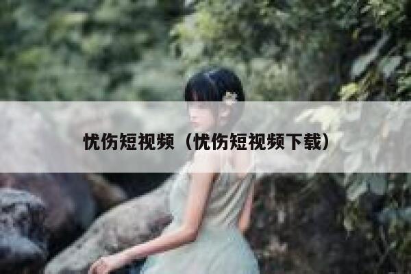 忧伤短视频（忧伤短视频下载）