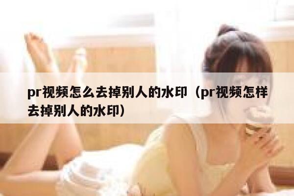 pr视频怎么去掉别人的水印（pr视频怎样去掉别人的水印）