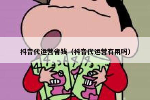 抖音代运营省钱（抖音代运营有用吗）