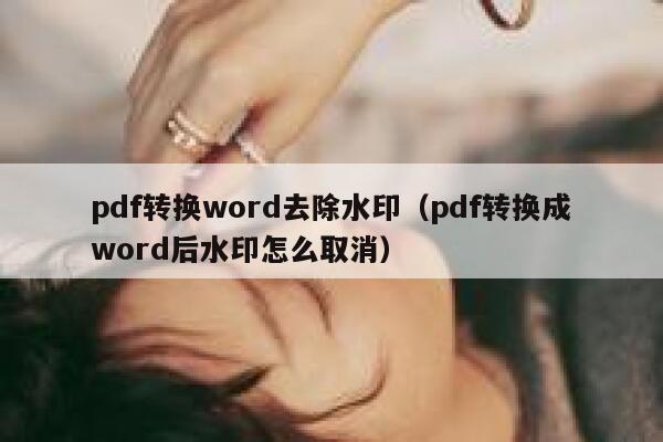 pdf转换word去除水印（pdf转换成word后水印怎么取消）