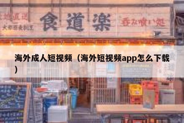 海外成人短视频（海外短视频app怎么下载）