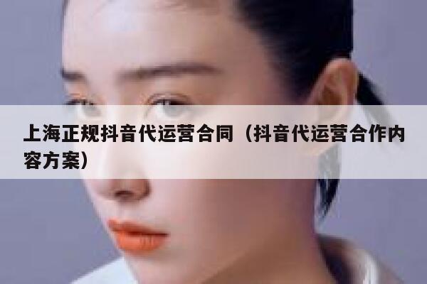 上海正规抖音代运营合同（抖音代运营合作内容方案）