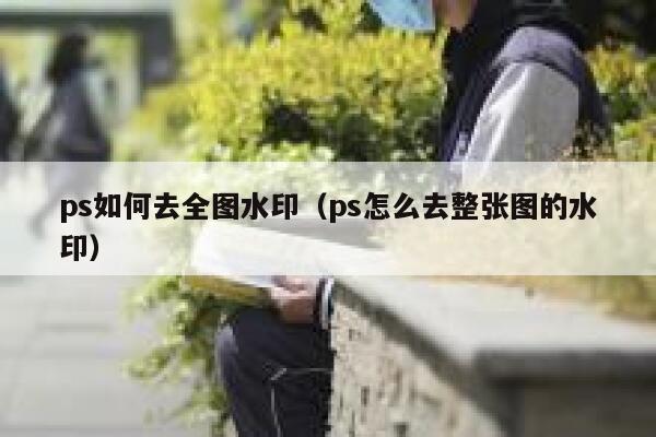 ps如何去全图水印（ps怎么去整张图的水印）