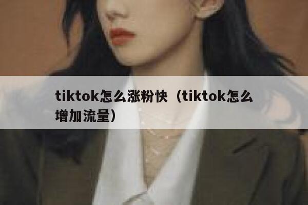 tiktok怎么涨粉快（tiktok怎么增加流量）