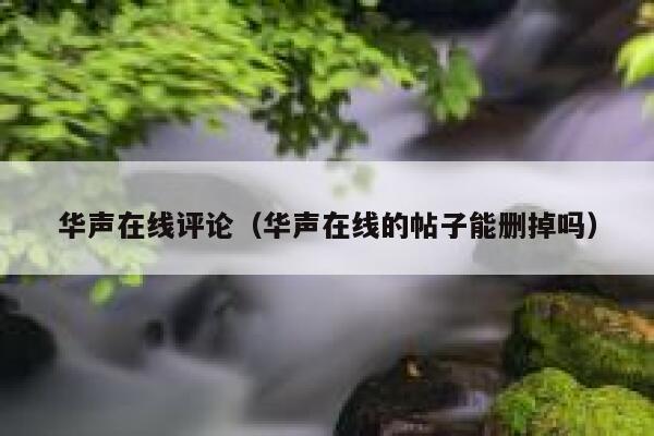 华声在线评论（华声在线的帖子能删掉吗）