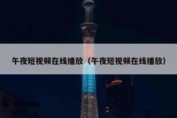 午夜短视频在线播放（午夜短视频在线播放）