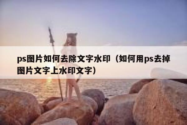 ps图片如何去除文字水印（如何用ps去掉图片文字上水印文字）