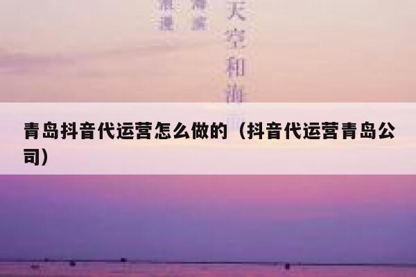 青岛抖音代运营怎么做的（抖音代运营青岛公司）