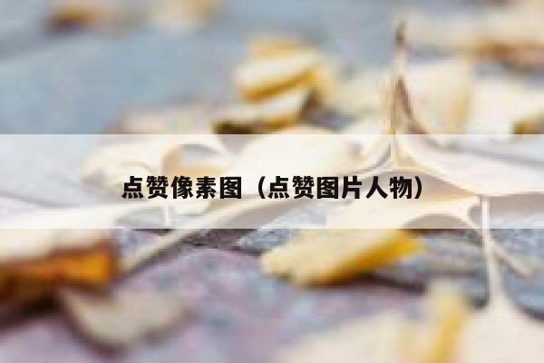 点赞像素图（点赞图片人物）