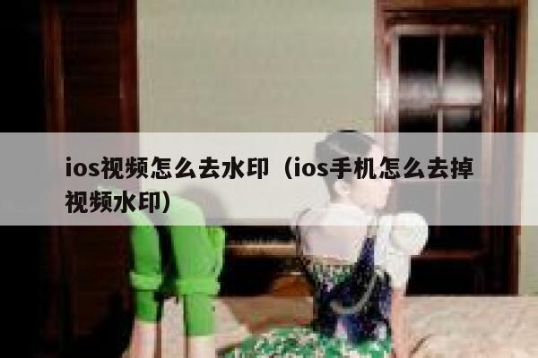 ios视频怎么去水印（ios手机怎么去掉视频水印）