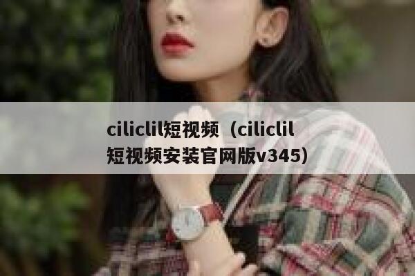 ciliclil短视频（ciliclil短视频安装官网版v345）