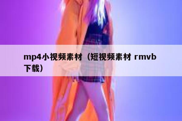 mp4小视频素材（短视频素材 rmvb 下载）