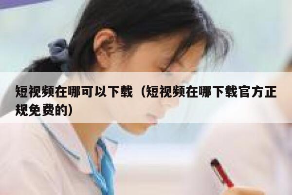 短视频在哪可以下载（短视频在哪下载官方正规免费的）