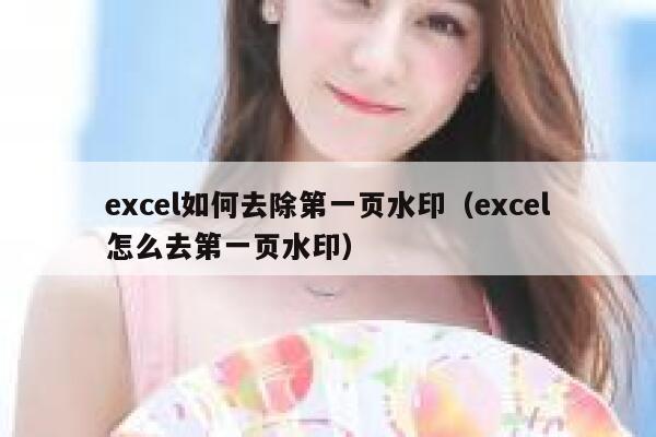 excel如何去除第一页水印（excel怎么去第一页水印）