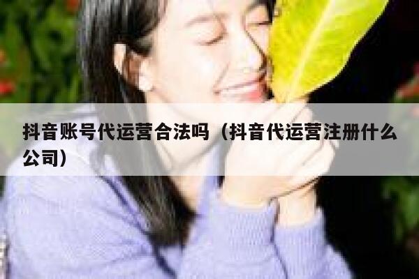 抖音账号代运营合法吗（抖音代运营注册什么公司）