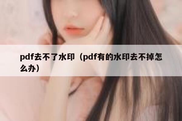 pdf去不了水印（pdf有的水印去不掉怎么办）