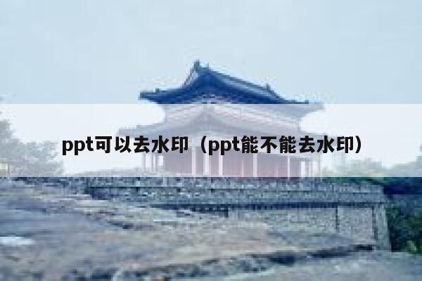 ppt可以去水印（ppt能不能去水印）