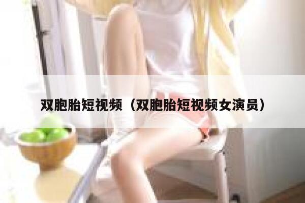 双胞胎短视频（双胞胎短视频女演员）