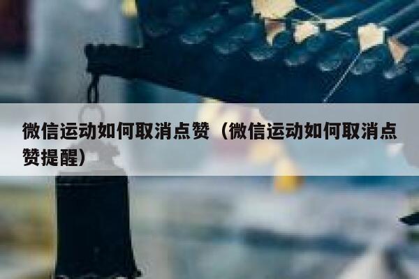 微信运动如何取消点赞（微信运动如何取消点赞提醒）