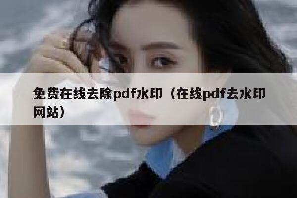 免费在线去除pdf水印（在线pdf去水印网站）