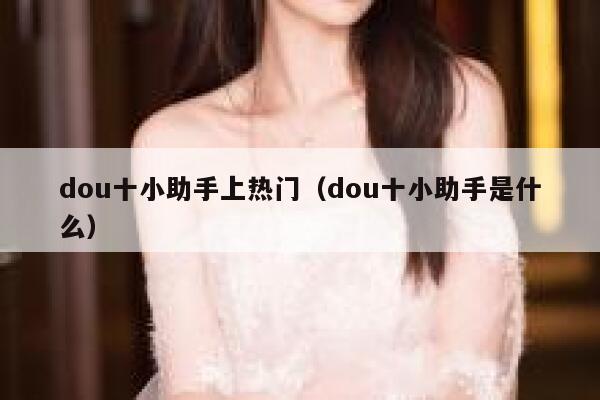 dou十小助手上热门（dou十小助手是什么）