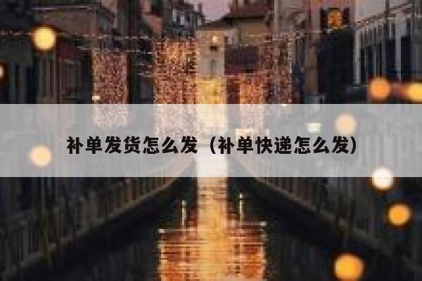 补单发货怎么发（补单快递怎么发）