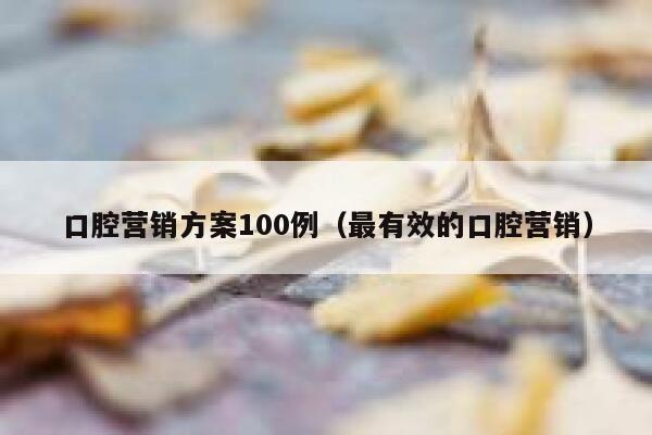 口腔营销方案100例（最有效的口腔营销）