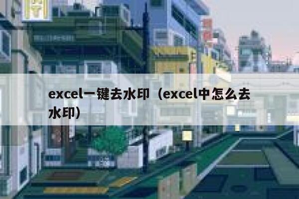 excel一键去水印（excel中怎么去水印）