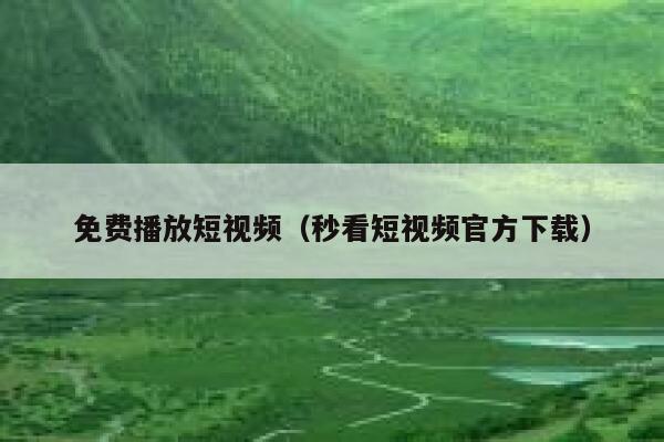 免费播放短视频（秒看短视频官方下载）