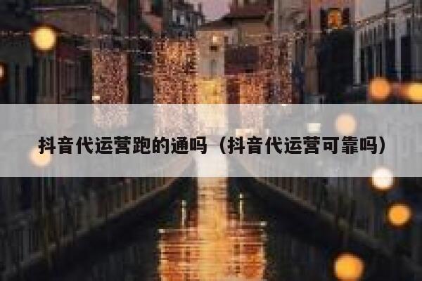 抖音代运营跑的通吗（抖音代运营可靠吗）