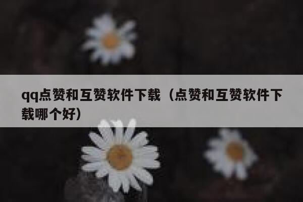 qq点赞和互赞软件下载（点赞和互赞软件下载哪个好）