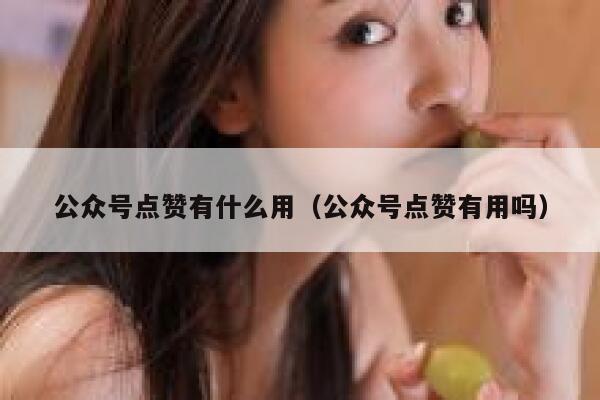 公众号点赞有什么用（公众号点赞有用吗）