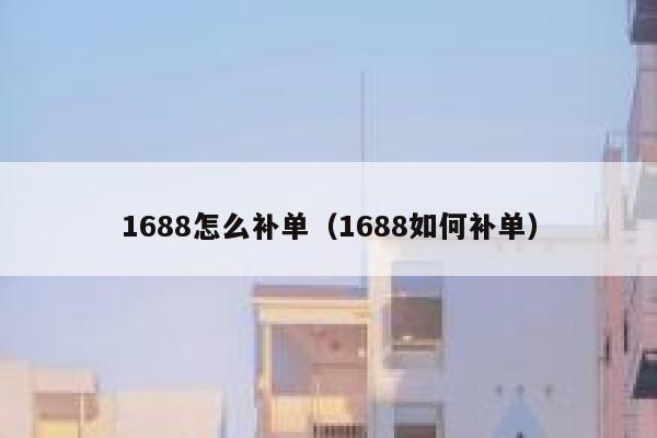 1688怎么补单（1688如何补单）