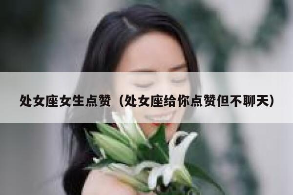 处女座女生点赞（处女座给你点赞但不聊天）