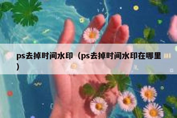 ps去掉时间水印（ps去掉时间水印在哪里）