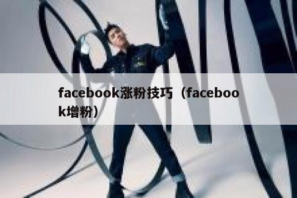 facebook涨粉技巧（facebook增粉）