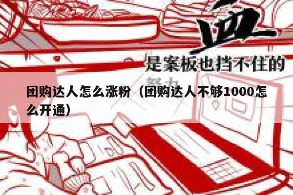 团购达人怎么涨粉（团购达人不够1000怎么开通）