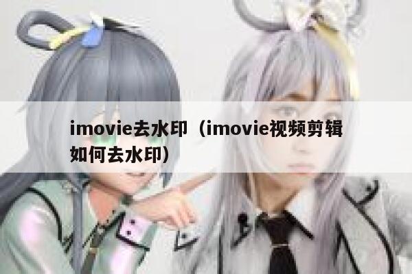 imovie去水印（imovie视频剪辑如何去水印）